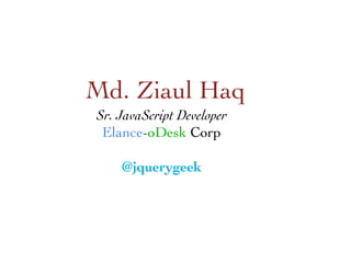 Sr. JavaScript Developer
Elance-oDesk Corp

@jquerygeek	

Md. Ziaul Haq	

 