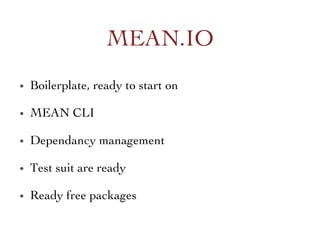 •  Boilerplate, ready to start on	

•  MEAN CLI	

•  Dependancy management 	

•  Test suit are ready	

•  Ready free packages	

MEAN.IO	

 