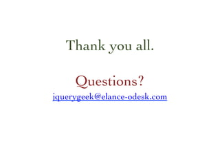 jquerygeek@elance-odesk.com 	

Thank you all.
	

Questions? 	

 