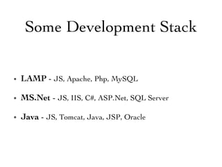 •  LAMP - JS, Apache, Php, MySQL	

•  MS.Net - JS, IIS, C#, ASP.Net, SQL Server	

•  Java - JS, Tomcat, Java, JSP, Oracle	

Some Development Stack	

 