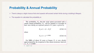 Probability & Annual Probability
 There's always a slight chance that wind speeds will exceed certain limits during a building's lifespan.
 The equation to calculate this probability is:
 ASCE 7-16
 