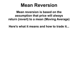 Mean Reversion
Mean reversion is based on the
assumption that price will always
return (revert) to a mean (Moving Average)
Here's what it means and how to trade it...
 