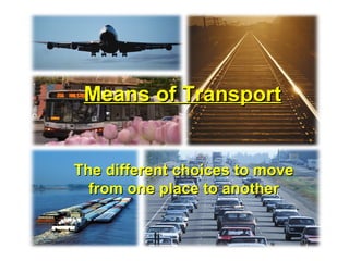 Means of TransportMeans of Transport
The different choices to moveThe different choices to move
from one place to anotherfrom one place to another
 