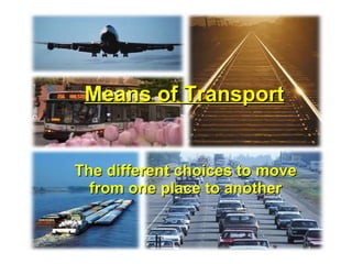 Means of Transport The different choices to move from one place to another 