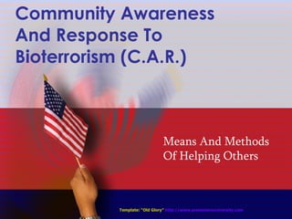 Community Awareness And Response To Bioterrorism (C.A.R.) Means And Methods Of Helping Others Template: “Old Glory”   http://www.presentersuniversity.com 