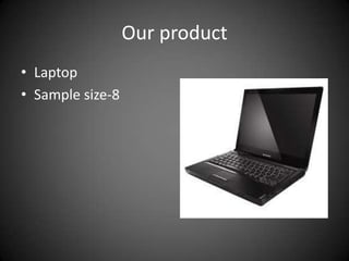 Our product
• Laptop
• Sample size-8
 