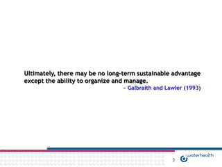 Ultimately, there may be no long-term sustainable advantage
except the ability to organize and manage.
                                 ~ Galbraith and Lawler (1993)




                                                   2
 