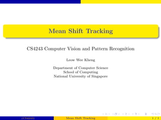 Mean Shift Tracking

   CS4243 Computer Vision and Pattern Recognition

                     Leow Wee Kheng

              Department of Computer Science
                   School of Computing
              National University of Singapore




(CS4243)             Mean Shift Tracking            1 / 1