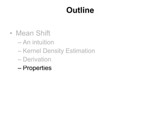 Outline Mean Shift An intuition Kernel Density Estimation Derivation Properties Applications of Mean Shift Discontinuity preserving Smoothing Image Segmentation 