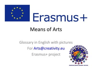 Means of Arts
Glossary in English with pictures
For Arts@creativity.eu
Erasmus+ project
 
