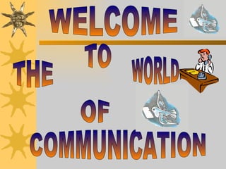WELCOME TO THE WORLD COMMUNICATION OF 