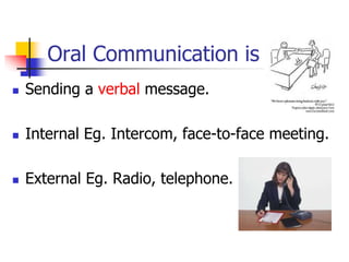 Oral Communication is
 Sending a verbal message.
 Internal Eg. Intercom, face-to-face meeting.
 External Eg. Radio, telephone.
 