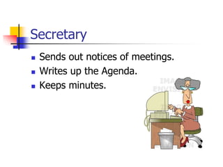 Secretary
 Sends out notices of meetings.
 Writes up the Agenda.
 Keeps minutes.
 