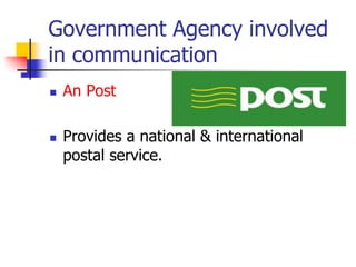 Government Agency involved
in communication
 An Post
 Provides a national & international
postal service.
 