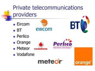 Private telecommunications
providers
 Eircom
 BT
 Perlico
 Orange
 Meteor
 Vodafone
 