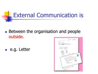 External Communication is
 Between the organisation and people
outside.
 e.g. Letter
 
