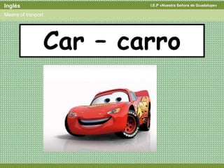 I.E.P «Nuestra Señora de Guadalupe»Inglés
Means of tranport
Car – carro
 