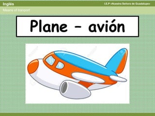 I.E.P «Nuestra Señora de Guadalupe»Inglés
Means of tranport
Plane – avión
 