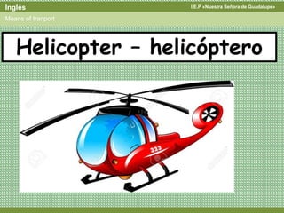 I.E.P «Nuestra Señora de Guadalupe»Inglés
Means of tranport
Helicopter – helicóptero
 