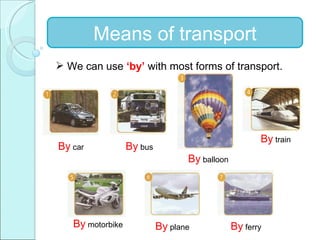 Means of transport ,[object Object],By  car By  bus By  balloon By  train By  motorbike By  plane By  ferry 