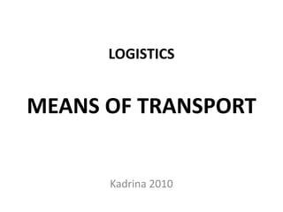LOGISTICS


MEANS OF TRANSPORT


      Kadrina 2010
 
