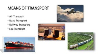 MEANS OF TRANSPORT
• Air Transport
• Road Transport
• Railway Transport
• Sea Transport
 