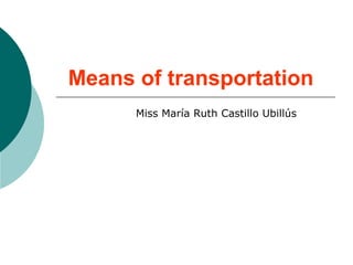 Means of transportation
Miss María Ruth Castillo Ubillús
 