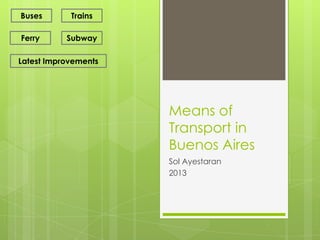 Buses

Trains

Ferry

Subway

Latest Improvements

Means of
Transport in
Buenos Aires
Sol Ayestaran
2013

 