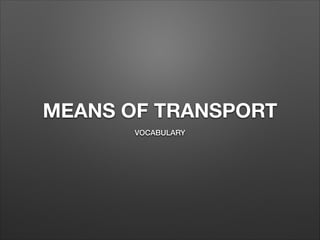 MEANS OF TRANSPORT
VOCABULARY
 