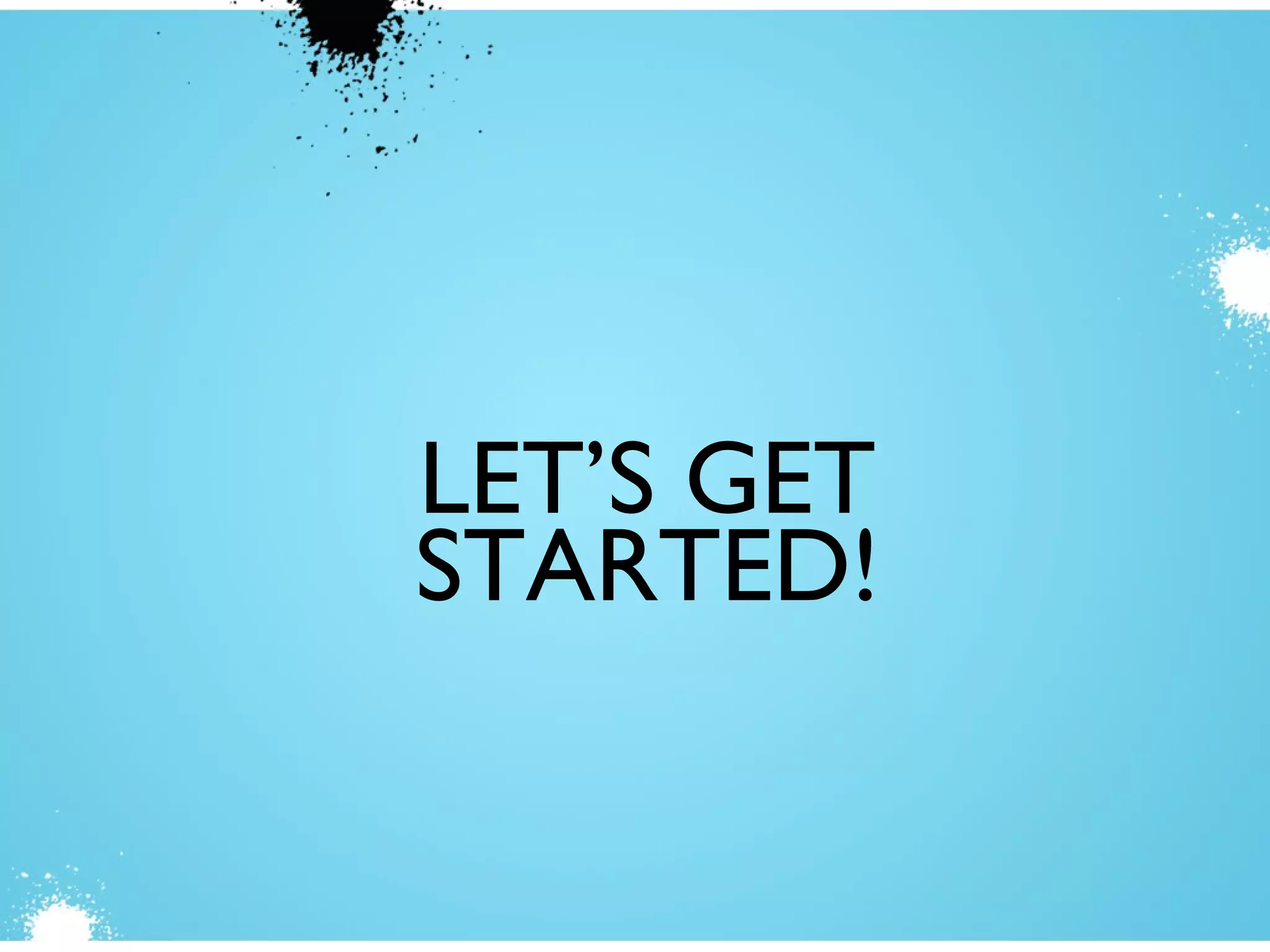 LET’S GET
STARTED!
 