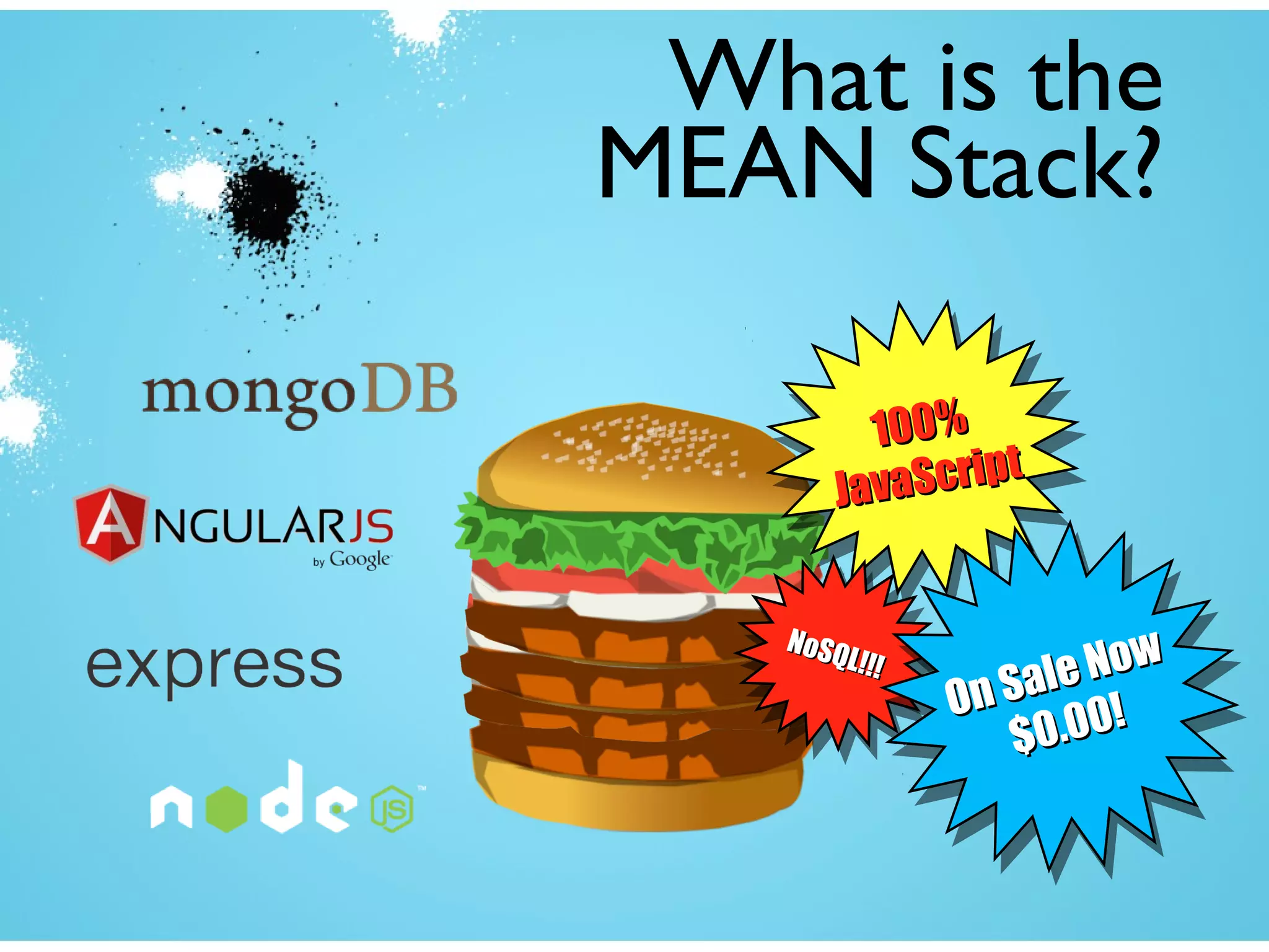 What is the
MEAN Stack?
100%100%
JavaScript
JavaScript
100%100%
JavaScript
JavaScript
NoSQL!!!
NoSQL!!!
NoSQL!!!
NoSQL!!!
On Sale Now
On Sale Now
$0.00!
$0.00!On Sale Now
On Sale Now
$0.00!
$0.00!
 