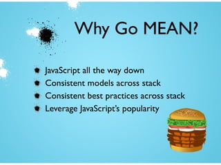 Why Go MEAN?
JavaScript all the way down
Consistent models across stack
Consistent best practices across stack
Leverage JavaScript’s popularity