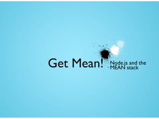 Get Mean! Node.js and the
MEAN stack
 