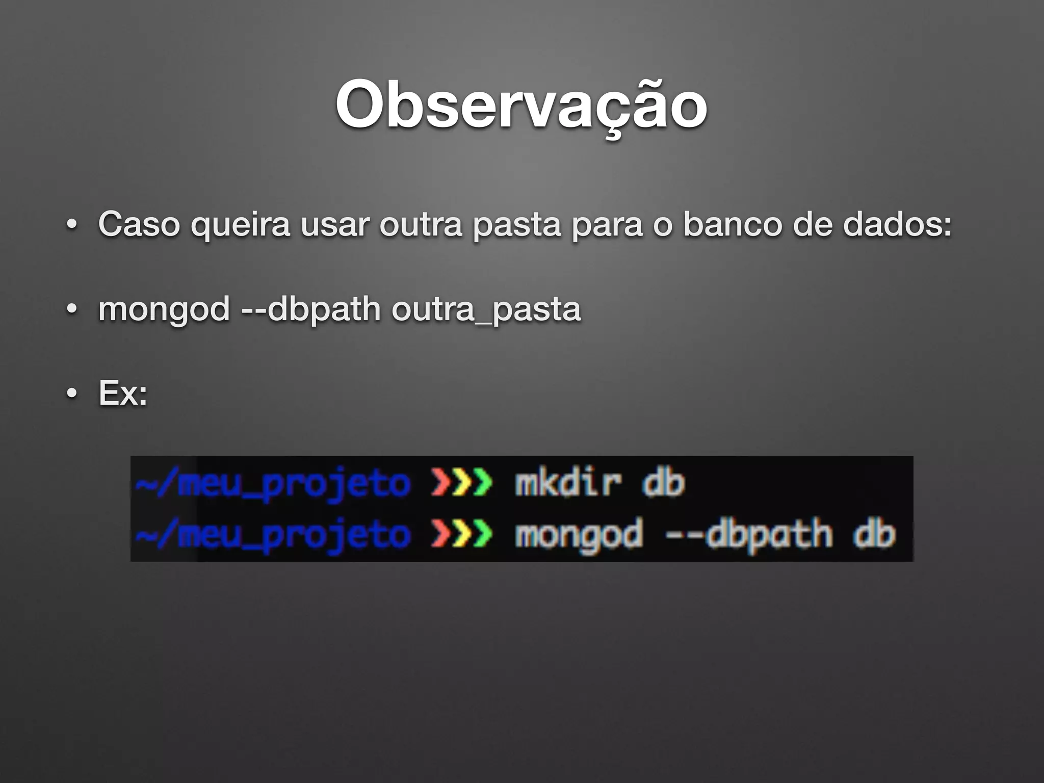 Observação
• Caso queira usar outra pasta para o banco de dados:
• mongod --dbpath outra_pasta
• Ex:
 