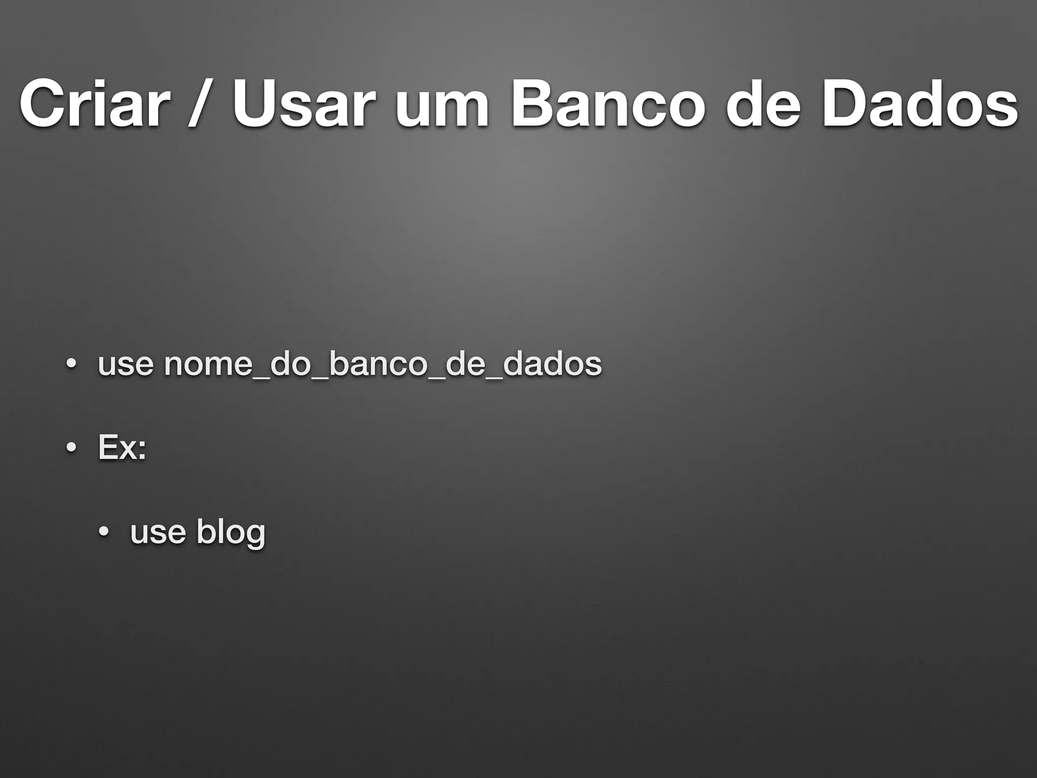 Criar / Usar um Banco de Dados
• use nome_do_banco_de_dados
• Ex:
• use blog
 