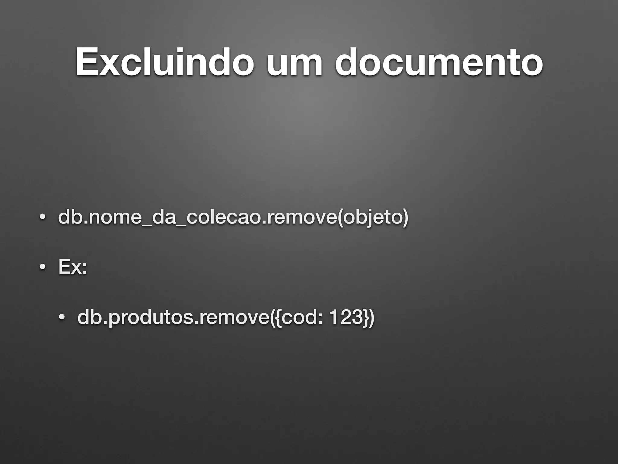 Excluindo um documento
• db.nome_da_colecao.remove(objeto)
• Ex:
• db.produtos.remove({cod: 123})
 
