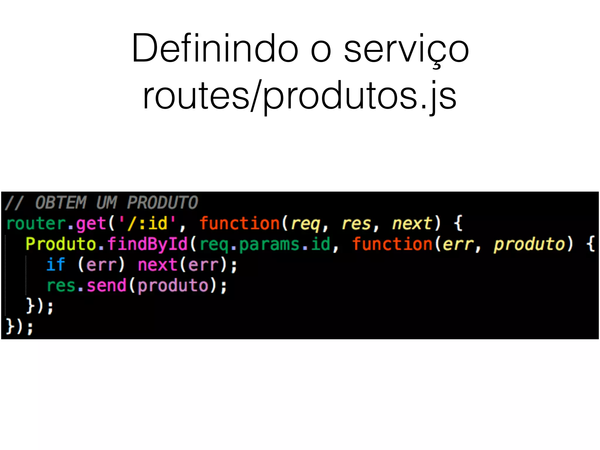 Deﬁnindo o serviço
routes/produtos.js
 