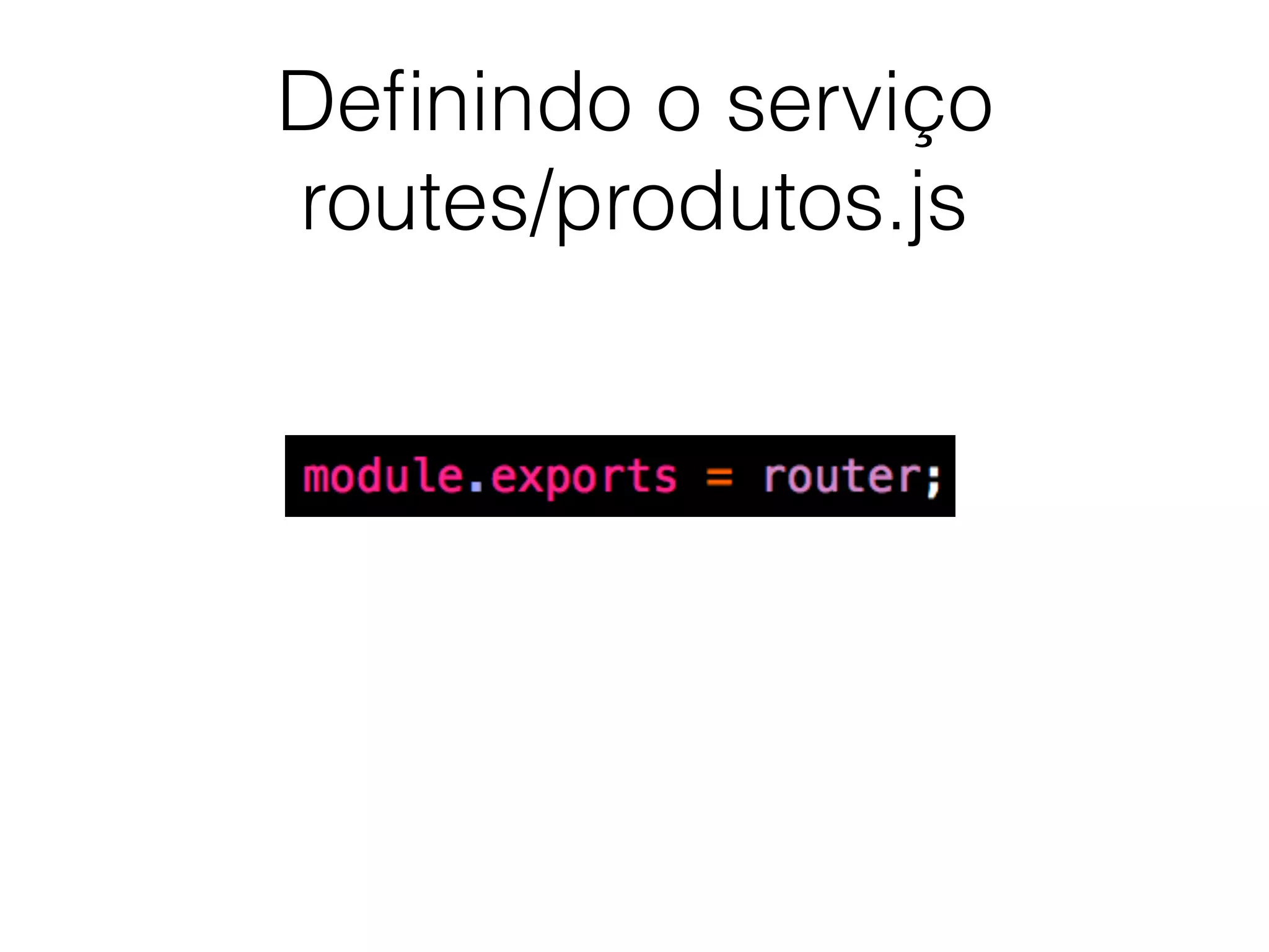 Deﬁnindo o serviço
routes/produtos.js
 