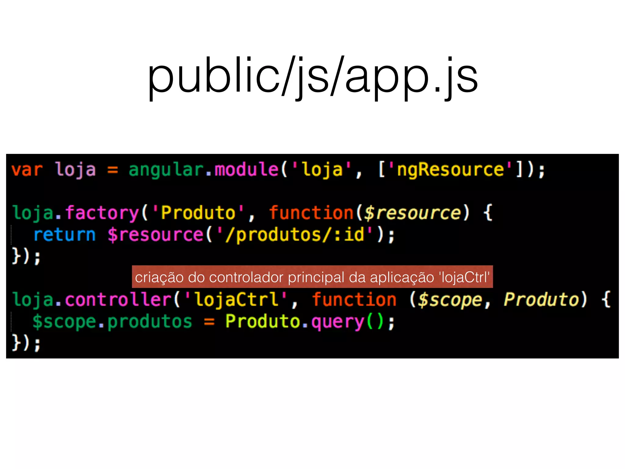 public/js/app.js
criação do controlador principal da aplicação 'lojaCtrl'
 