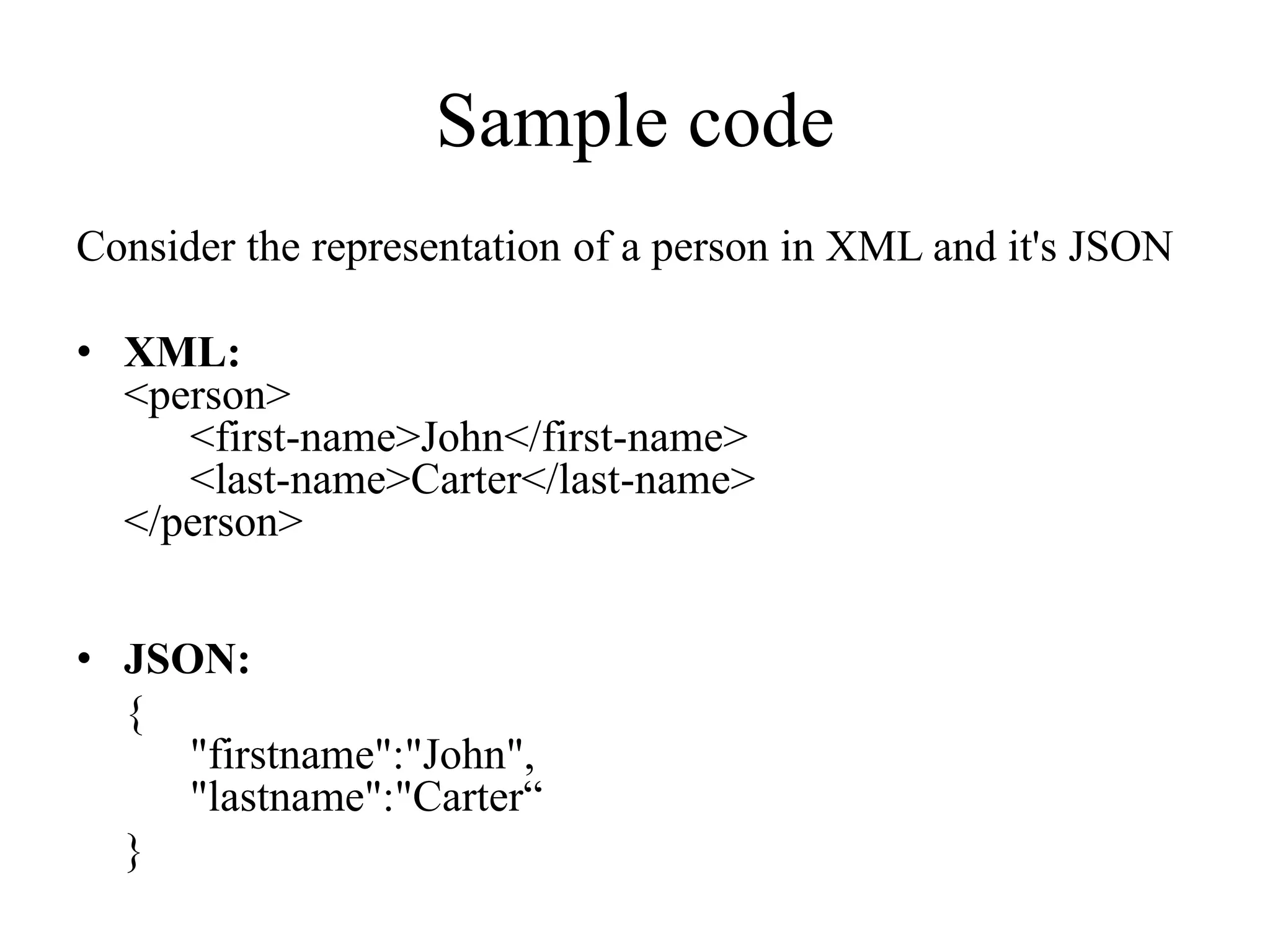 Sample code
Consider the representation of a person in XML and it's JSON
• XML:
<person>
<first-name>John</first-name>
<last-name>Carter</last-name>
</person>
• JSON:
{
"firstname":"John",
"lastname":"Carter“
}
 