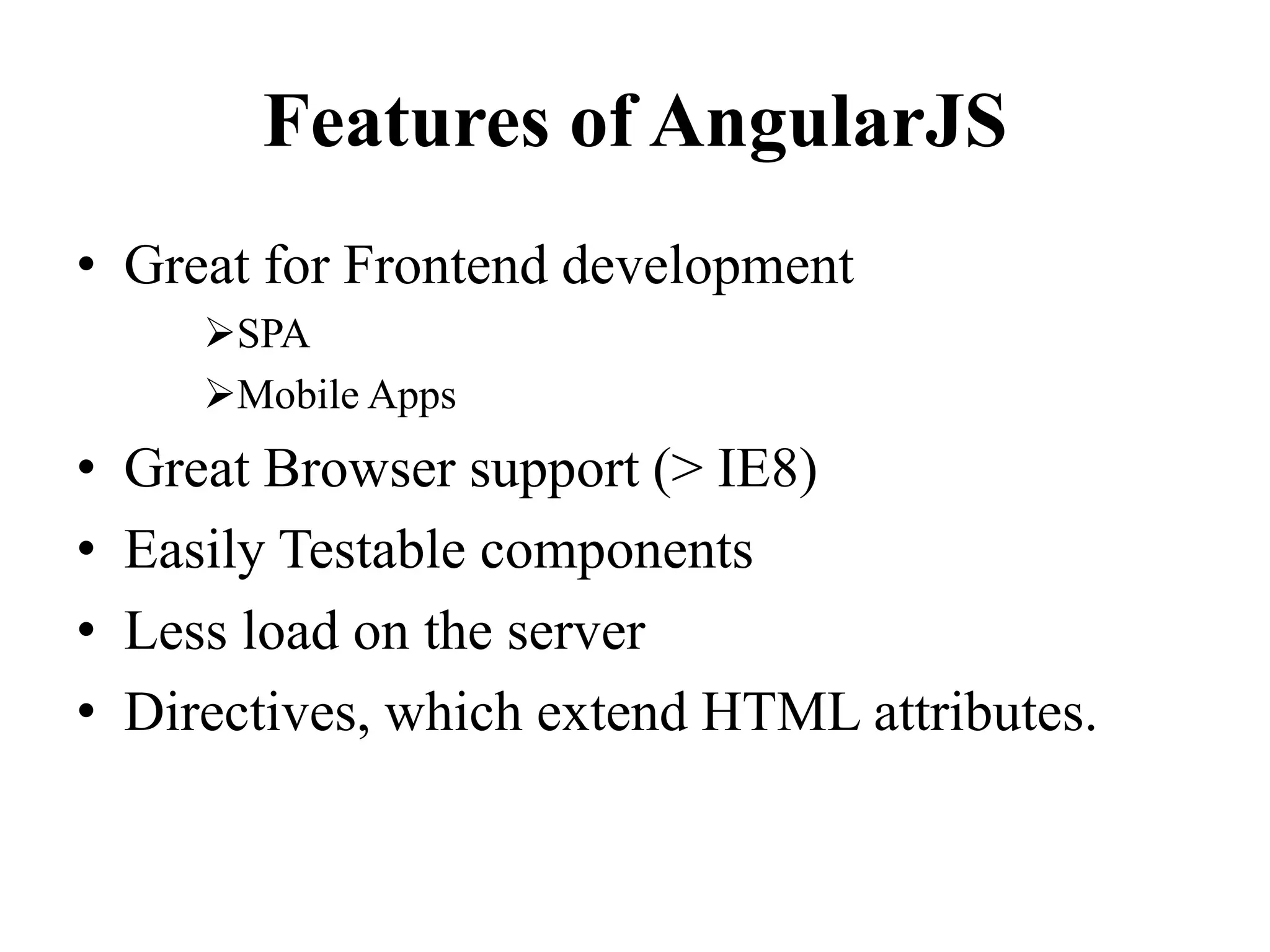 Features of AngularJS
• Great for Frontend development
SPA
Mobile Apps
• Great Browser support (> IE8)
• Easily Testable components
• Less load on the server
• Directives, which extend HTML attributes.
 