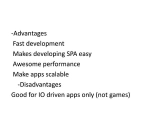 -Advantages
Fast development
Makes developing SPA easy
Awesome performance
Make apps scalable
-Disadvantages
Good for IO driven apps only (not games)
 