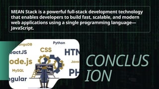 CONCLUS
ION
MEAN Stack is a powerful full-stack development technology
that enables developers to build fast, scalable, and modern
web applications using a single programming language—
JavaScript.
 