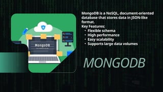 MONGODB
MongoDB is a NoSQL, document-oriented
database that stores data in JSON-like
format.
Key Features:
• Flexible schema
• High performance
• Easy scalability
• Supports large data volumes
 