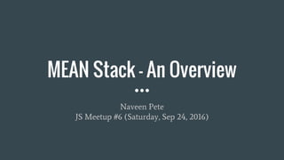 MEAN Stack - An Overview
Naveen Pete
JS Meetup #6 (Saturday, Sep 24, 2016)
 