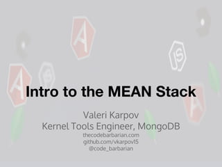 Intro to the MEAN Stack
Valeri Karpov
Kernel Tools Engineer, MongoDB
thecodebarbarian.com
github.com/vkarpov15
@code_barbarian
 
