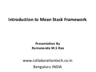 Introduction to Mean Stack Framework
www.collaborationtech.co.in
Bengaluru INDIA
Presentation By
Ramananda M.S Rao
 