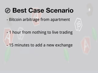 Best Case Scenario
- Bitcoin arbitrage from apartment
- 1 hour from nothing to live trading
- 15 minutes to add a new exchange

 
