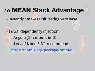 MEAN Stack Advantage
- Javascript makes unit testing very easy
- Trivial dependency injection:
- AngularJS has built-in DI
- Lots of NodeJS DI, recommend
https://npmjs.org/package/omni-di

 