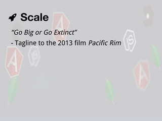 Scale
“Go Big or Go Extinct”
- Tagline to the 2013 film Pacific Rim

 
